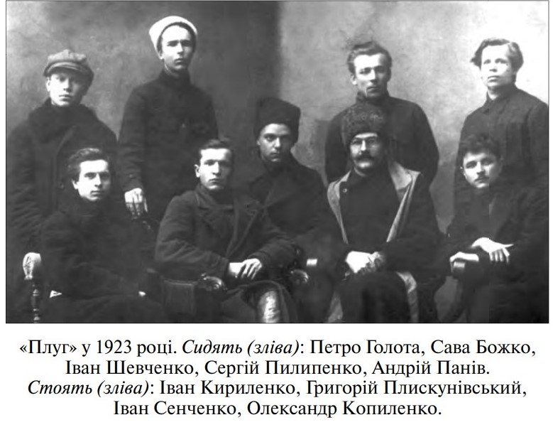 «Плуг» у 1923 році. Сидять (зліва): Петро Голота, Сава Божко, Іван Шевченко, Сергій Пилипенко, Андрій Панів. Стоять (зліва): Іван Кириленко, Григорій Плискунівський, Іван Сенченко, Олександр Копиленко. Фото з сайту: https://shron1.chtyvo.org.ua/Melnykiv_Rostyslav/Literaturni_1920-ti_Postati_Narysy_obrazky_etiudy.pdf?PHPSESSID=2jumqr3prjl3v1v5645ldmhs25